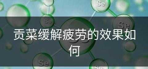 贡菜缓解疲劳的效果如何